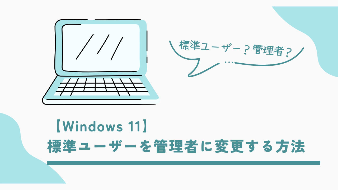 【Windows 11】標準ユーザーを管理者に変更する方法