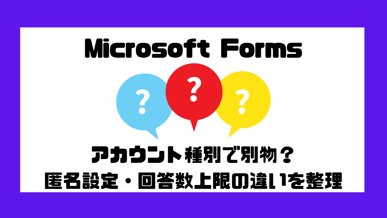 Microsoft Formsはアカウント種別で別物？匿名設定・回答数上限の違いを整理