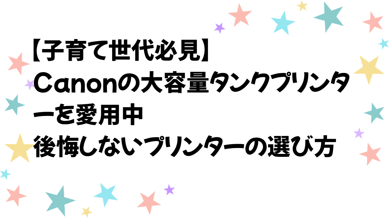 【子育て世代必見】Canonの大容量タンクプリンターを愛用中！後悔しないプリンターの選び方