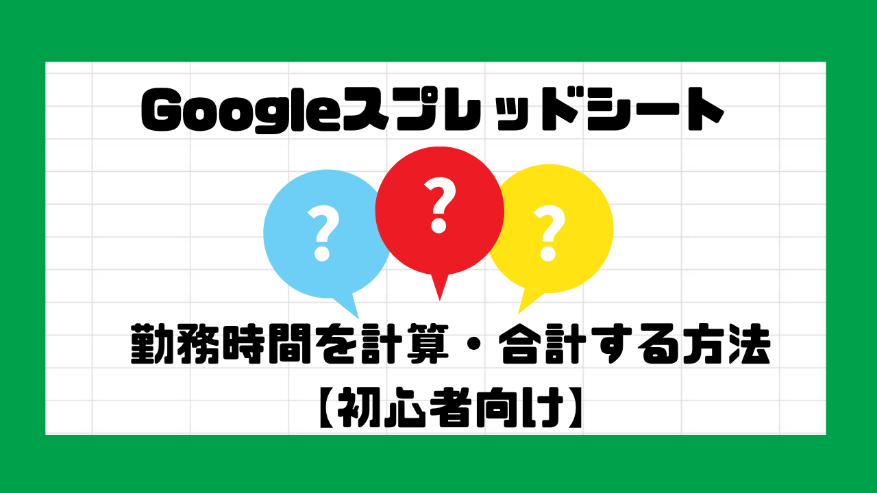 Googleスプレッドシートで勤務時間を計算・合計する方法【初心者向け】